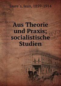 Aus Theorie und Praxis; socialistische Studien