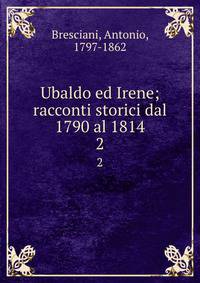Ubaldo ed Irene; racconti storici dal 1790 al 1814. 2
