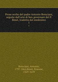 Prose scelte del padre Antonio Bresciani, seguite dall'arte di ben governare del P. Binet, tradotta dal medesimo