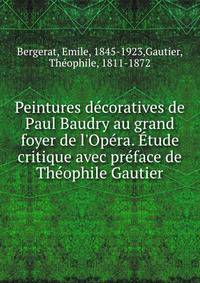 Peintures d?coratives de Paul Baudry au grand foyer de l'Op?ra. ?tude critique avec pr?face de Th?ophile Gautier
