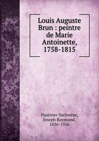 Louis Auguste Brun : peintre de Marie Antoinette, 1758-1815