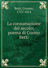La consumazione del secolo; poema di Cosmo Betti