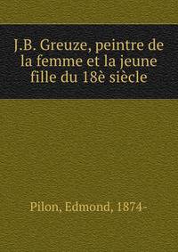 J.B. Greuze, peintre de la femme et la jeune fille du 18e siecle