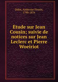 Etude sur Jean Cousin; suivie de notices sur Jean Leclerc et Pierre Woeiriot