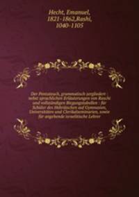 Der Pentateuch, grammatisch zergliedert. Nebst sprachlichen Erluterungen von Raschi und vollstndigen Biegungstabellen auf Gymnasien, Universitten und Clerikalseminarien, sowie fr angehende israelitische Lehrer