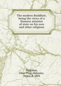The modern Buddhist; being the views of a Siamese minister of state on his own and other religions