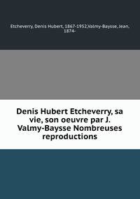 Denis Hubert Etcheverry, sa vie, son oeuvre par J. Valmy-Baysse Nombreuses reproductions