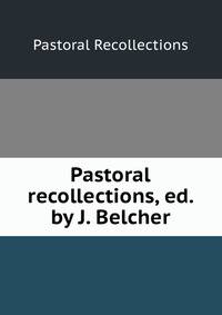 Pastoral recollections, ed. by J. Belcher
