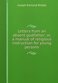 Letters from an absent godfather; or, a manual of religious instruction for young persons