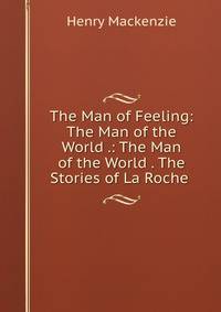 The Man of Feeling: The Man of the World .: The Man of the World . The Stories of La Roche .