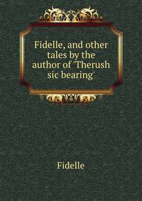 Fidelle, and other tales by the author of 'Therush sic bearing'.