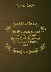 The life, voyages, and discoveries, of captain James Cook. Followed by Pitcairn's island and .