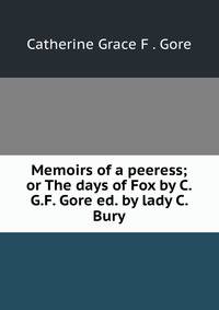 Memoirs of a peeress; or The days of Fox by C.G.F. Gore ed. by lady C. Bury