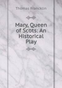 Mary, Queen of Scots: An Historical Play