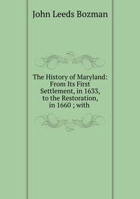 The History of Maryland: From Its First Settlement, in 1633, to the Restoration, in 1660 ; with .