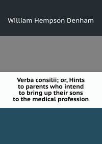 Verba consilii; or, Hints to parents who intend to bring up their sons to the medical profession