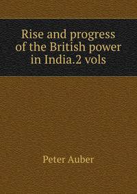 Rise and progress of the British power in India.2 vols