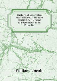 History of Worcester, Massachusetts, from Its Earliest Settlement to September, 1836: From Its .