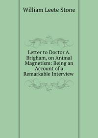 Letter to Doctor A. Brigham, on Animal Magnetism: Being an Account of a Remarkable Interview .