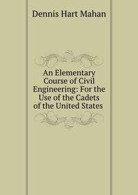 An Elementary Course of Civil Engineering: For the Use of the Cadets of the United States .