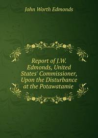 Report of J.W. Edmonds, United States' Commissioner, Upon the Disturbance at the Potawatamie .