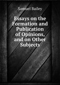 Essays on the Formation and Publication of Opinions, and on Other Subjects