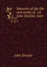 Memoirs of the life and works of . sir John Sinclair, bart