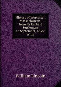 History of Worcester, Massachusetts, from Its Earliest Settlement to September, 1836: With .
