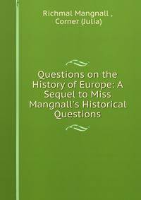 Questions on the History of Europe: A Sequel to Miss Mangnall's Historical Questions