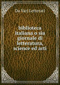 biblioteca italiana o sia giornale di letteratura, science ed arti