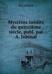 Mysteres inedits du quinzieme siecle, publ. par A. Jubinal