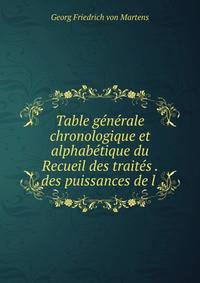 Table generale chronologique et alphabetique du Recueil des traites . des puissances de l .