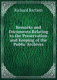 Remarks and Documents Relating to the Preservation and Keeping of the Public Archives