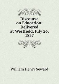 Discourse on Education: Delivered at Westfield, July 26, 1837