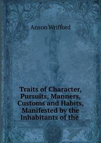 Traits of Character, Pursuits, Manners, Customs and Habits, Manifested by the Inhabitants of the .