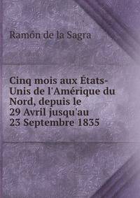 Cinq mois aux ?tats-Unis de l'Am?rique du Nord, depuis le 29 Avril jusqu'au 23 Septembre 1835 .