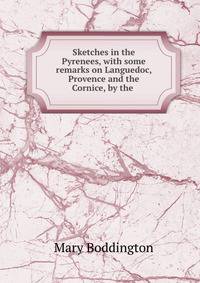 Sketches in the Pyrenees, with some remarks on Languedoc, Provence and the Cornice, by the .