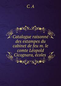 Catalogue raisonne des estampes du cabinet de feu m. le comte Leopold Cicognara, ecoles .