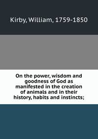 On the power, wisdom and goodness of God as manifested in the creation of animals and in their history, habits and instincts;