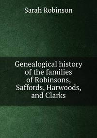 Genealogical history of the families of Robinsons, Saffords, Harwoods, and Clarks