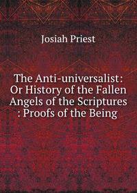 The Anti-universalist: Or History of the Fallen Angels of the Scriptures : Proofs of the Being .