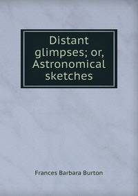 Distant glimpses; or, Astronomical sketches