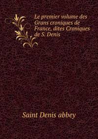 Le premier volume des Grans croniques de France, dites Croniques de S. Denis