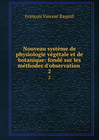 Nouveau syst?me de physiologie v?g?tale et de botanique: fond? sur les m?thodes d'observation .