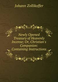 Newly Opened Treasury of Heavenly Incense; Or, Christian's Companion: Containing Instructions .