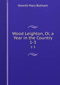 Wood Leighton, Or, a Year in the Country. 1-3