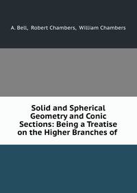 Solid and Spherical Geometry and Conic Sections: Being a Treatise on the Higher Branches of .