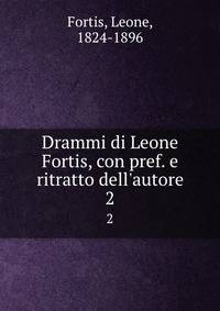 Drammi di Leone Fortis, con pref. e ritratto dell'autore