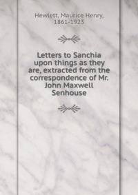 Letters to Sanchia upon things as they are, extracted from the correspondence of Mr. John Maxwell Senhouse