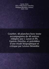Courbet; 48 planches hors-texte accompagn?es de 48 notices r?dig?es par J. Laran et Ph. Gaston-Dreyfus, et pr?c?d?es d'une ?tude biographique et critique par L?once B?n?dite